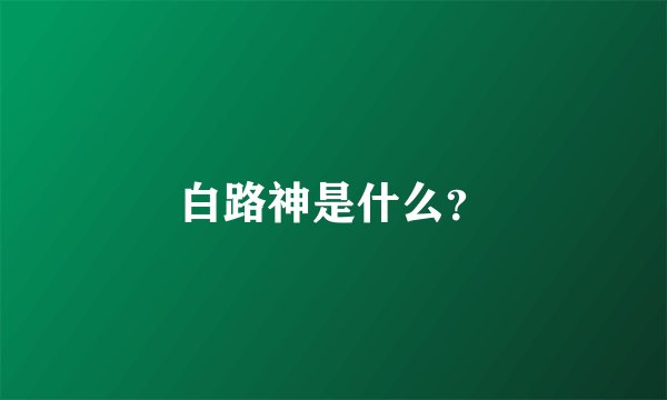 白路神是什么？