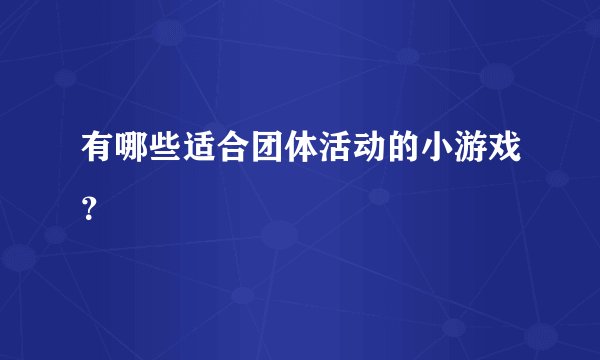 有哪些适合团体活动的小游戏？