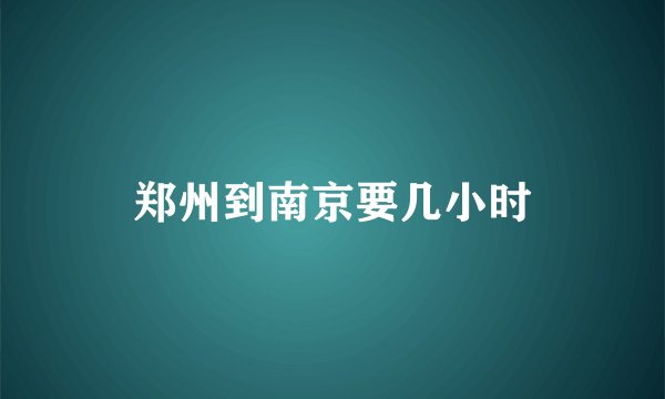 郑州到南京要几小时