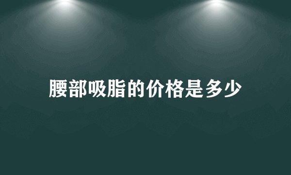 腰部吸脂的价格是多少