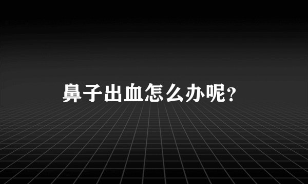 鼻子出血怎么办呢?