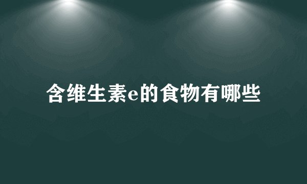 含维生素e的食物有哪些