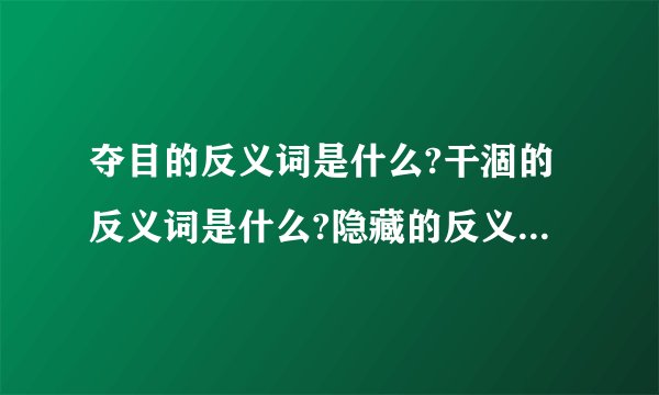 夺目的反义词是什么?干涸的反义词是什么?隐藏的反义词是什么