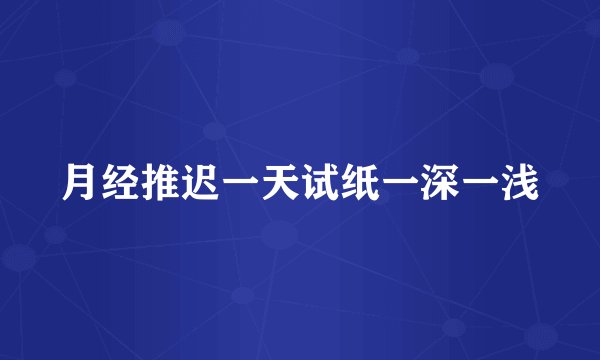 月经推迟一天试纸一深一浅