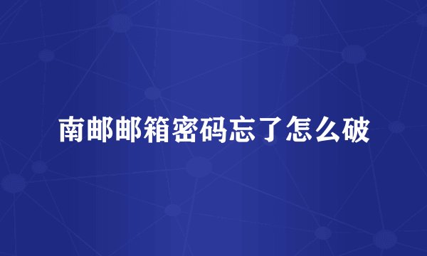 南邮邮箱密码忘了怎么破