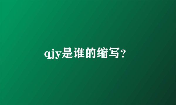 qjy是谁的缩写？