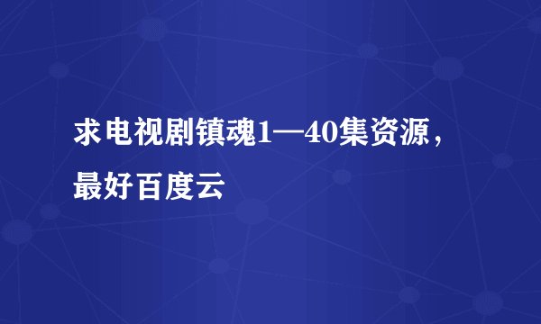 求电视剧镇魂1—40集资源，最好百度云