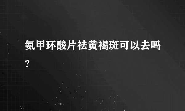 氨甲环酸片祛黄褐斑可以去吗?