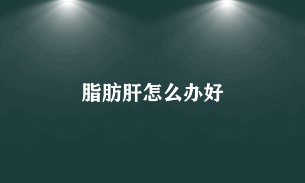 脂肪肝怎么办好