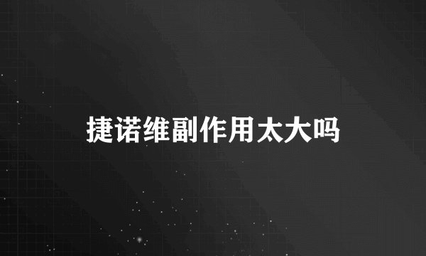 捷诺维副作用太大吗