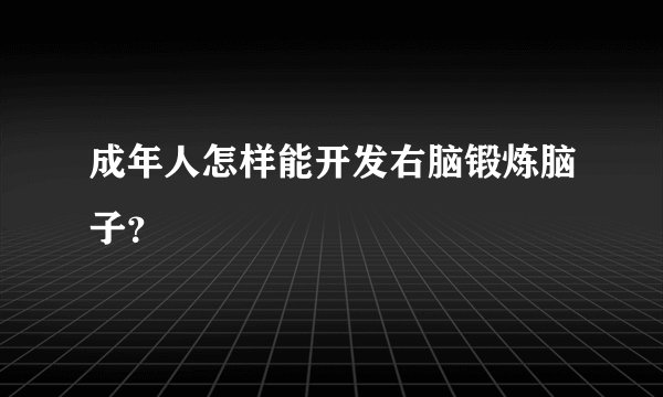 成年人怎样能开发右脑锻炼脑子？