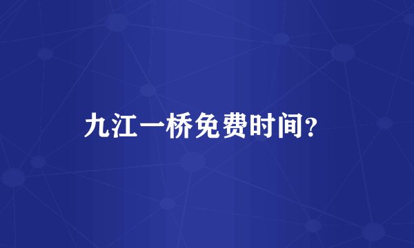 九江一桥免费时间?