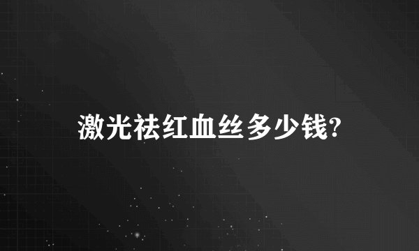 激光祛红血丝多少钱?