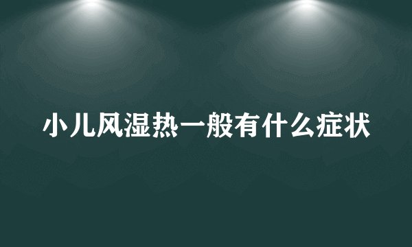 小儿风湿热一般有什么症状