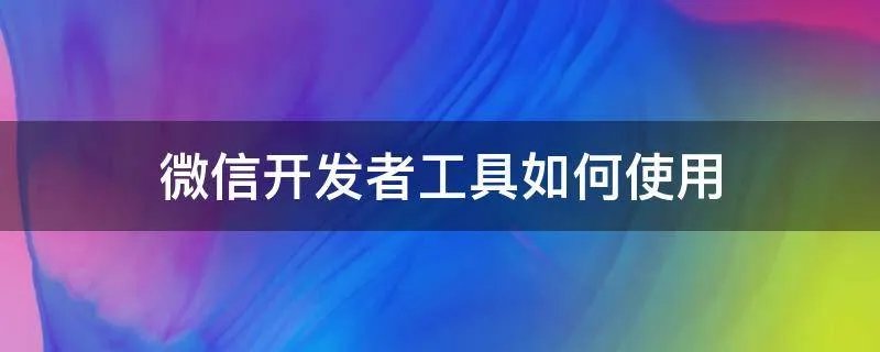 微信开发者工具如何使用