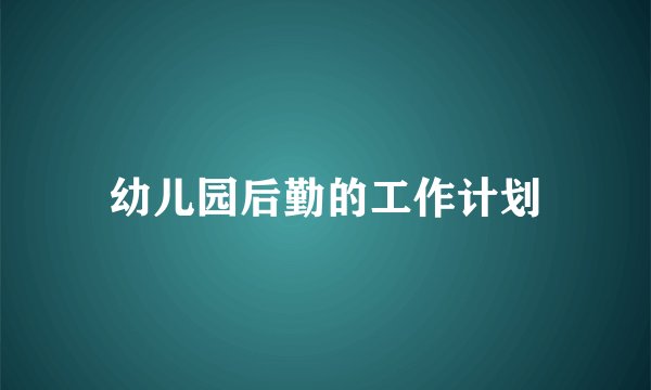 幼儿园后勤的工作计划