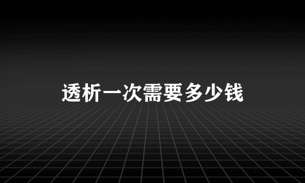 透析一次需要多少钱