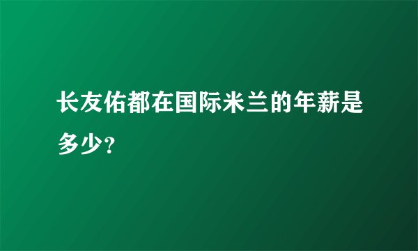 长友佑都在国际米兰的年薪是多少？
