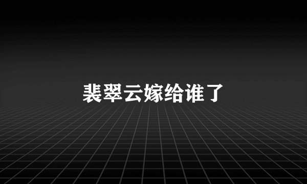 裴翠云嫁给谁了