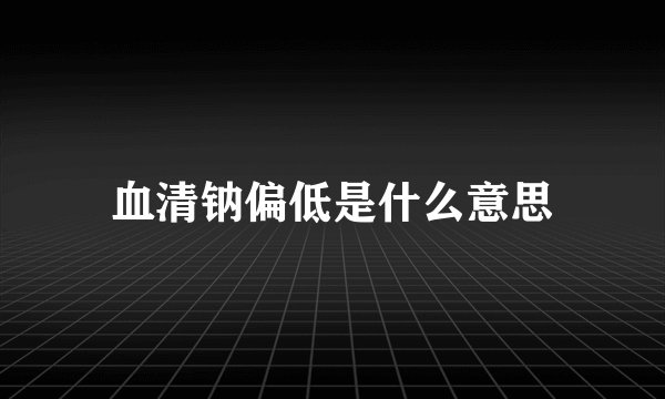 血清钠偏低是什么意思