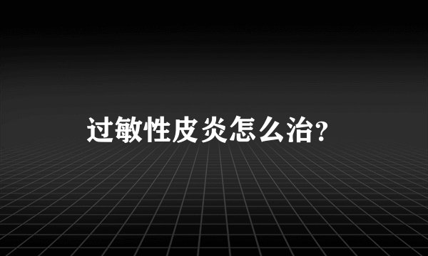 过敏性皮炎怎么治?