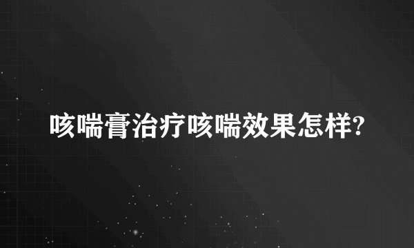 咳喘膏治疗咳喘效果怎样?