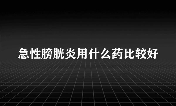 急性膀胱炎用什么药比较好