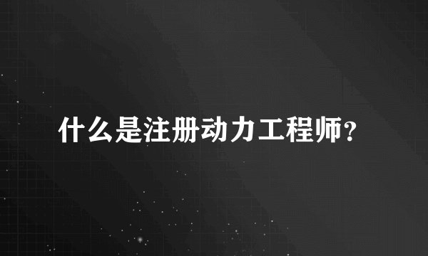 什么是注册动力工程师？