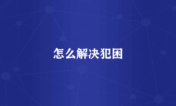 怎么解决犯困