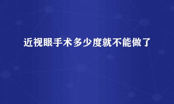 近视眼手术多少度就不能做了