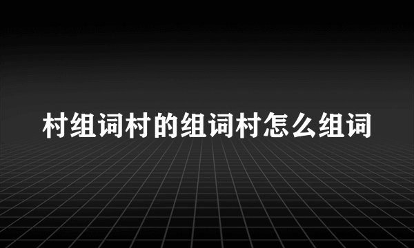 村组词村的组词村怎么组词