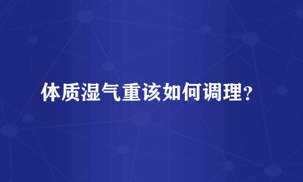 体质湿气重该如何调理？