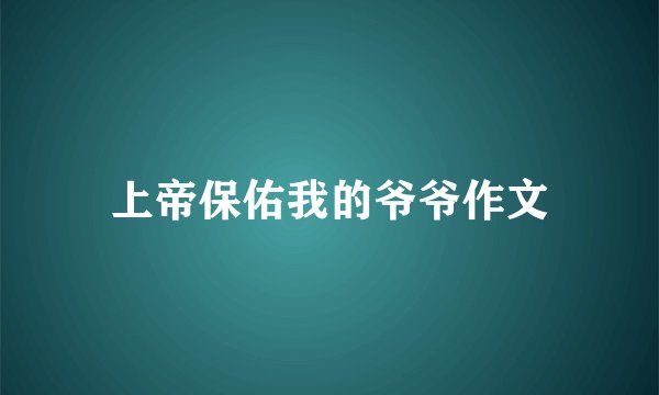 上帝保佑我的爷爷作文