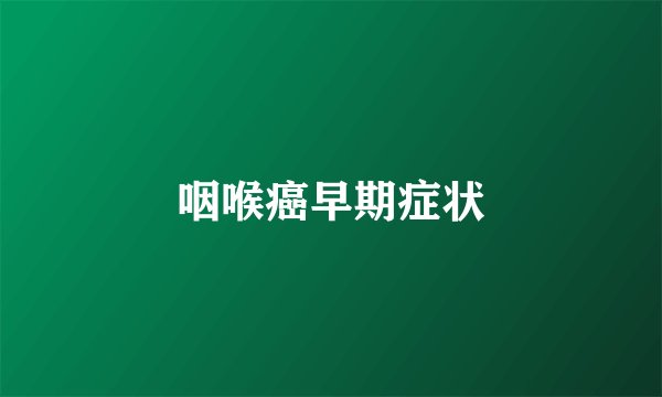 咽喉癌早期症状