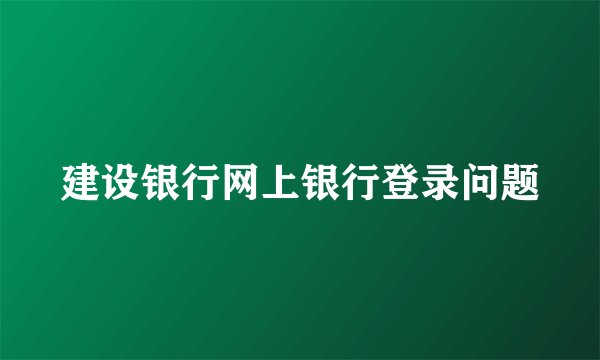建设银行网上银行登录问题