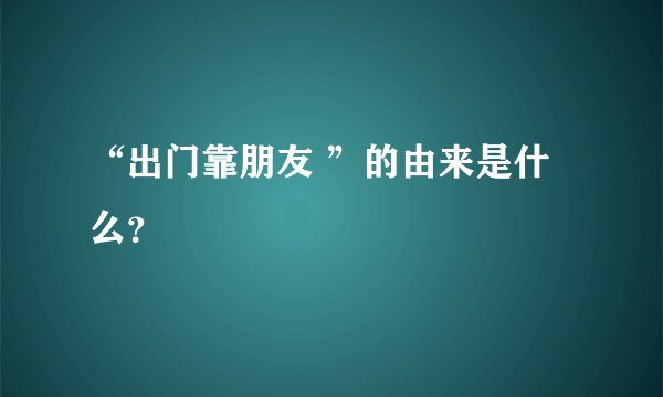 “出门靠朋友 ”的由来是什么？