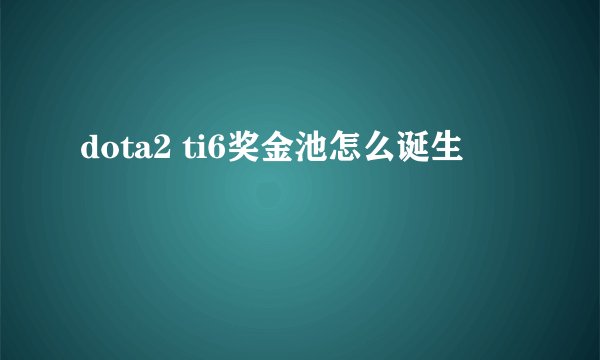 dota2 ti6奖金池怎么诞生