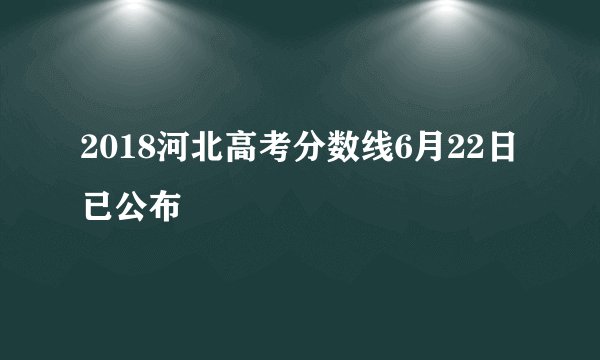 2018河北高考分数线6月22日已公布