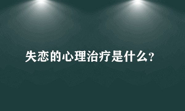 失恋的心理治疗是什么？