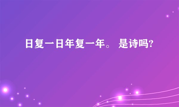 日复一日年复一年。 是诗吗?