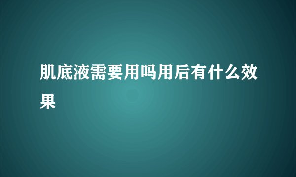 肌底液需要用吗用后有什么效果