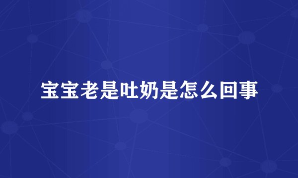宝宝老是吐奶是怎么回事