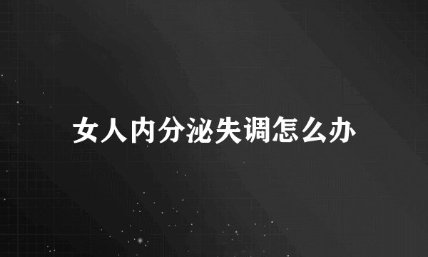 女人内分泌失调怎么办