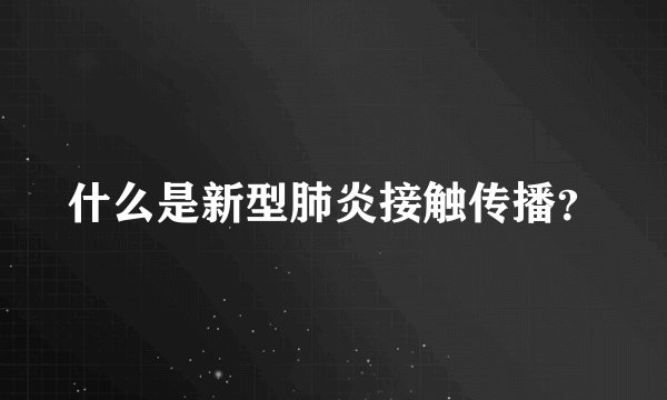 什么是新型肺炎接触传播？
