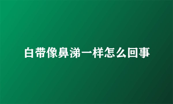 白带像鼻涕一样怎么回事