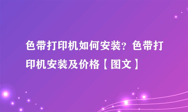 色带打印机如何安装?色带打印机安装及价格【图文】