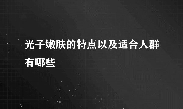 光子嫩肤的特点以及适合人群有哪些