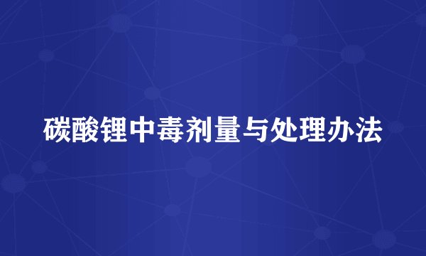 碳酸锂中毒剂量与处理办法