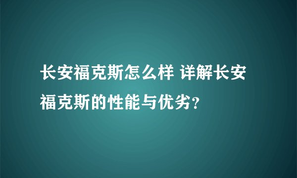 长安福克斯怎么样 详解长安福克斯的性能与优劣?