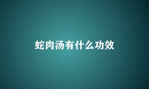 蛇肉汤有什么功效